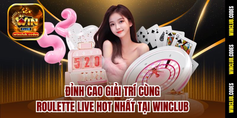 Đỉnh Cao Giải Trí Cùng Roulette Live Hot Nhất Tại Winclub